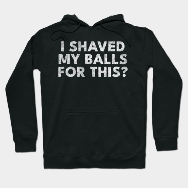 I shaved my balls for this? Hoodie by Shit Post Hero