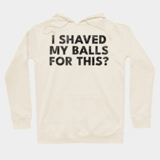 I shaved my balls for this? Hoodie