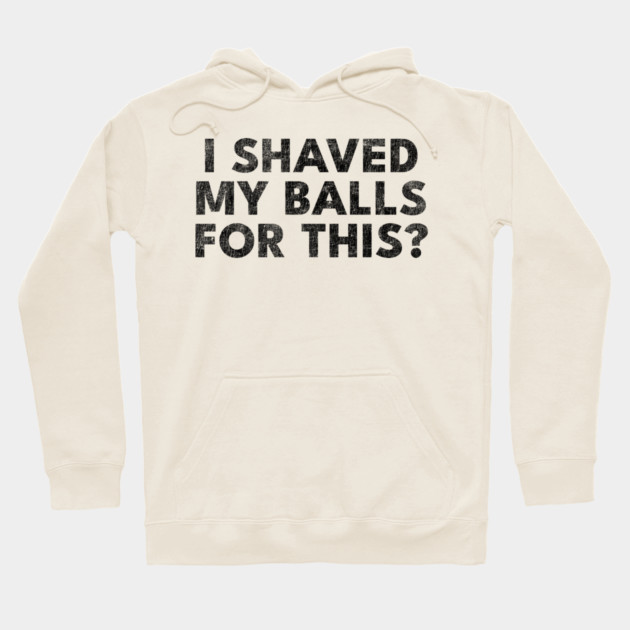 I shaved my balls for this? Hoodie by Shit Post Hero