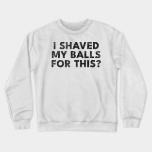 I shaved my balls for this? Crewneck Sweatshirt