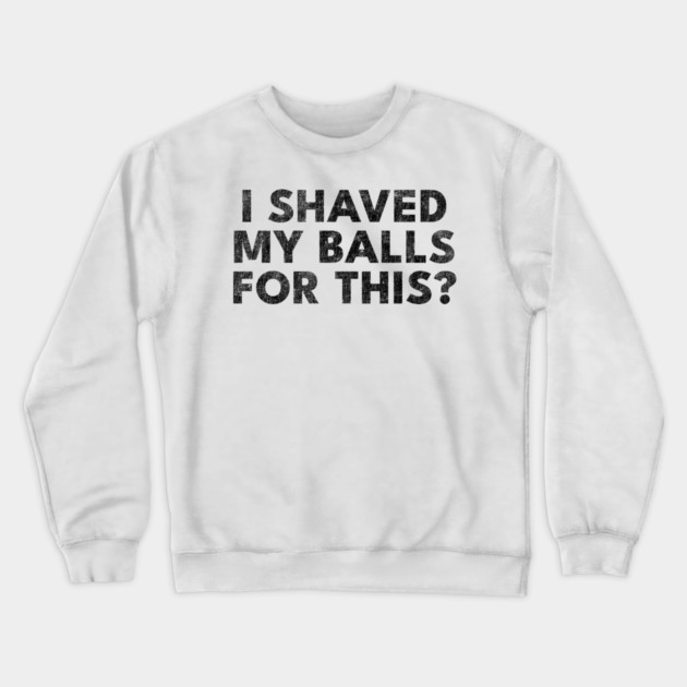I shaved my balls for this? Crewneck Sweatshirt by Shit Post Hero