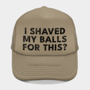 I shaved my balls for this? Hat
