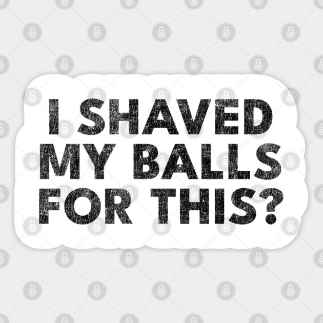 I shaved my balls for this? Sticker by Shit Post Hero