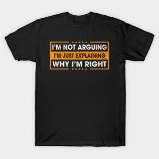 Funny Sayings I’m Not Arguing Just Explaining Why I'm Right T-Shirt