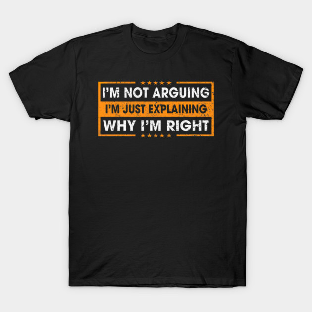 Funny Sayings I’m Not Arguing Just Explaining Why I'm Right T-Shirt by yangho