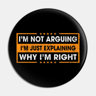 Funny Sayings I’m Not Arguing Just Explaining Why I'm Right Pin