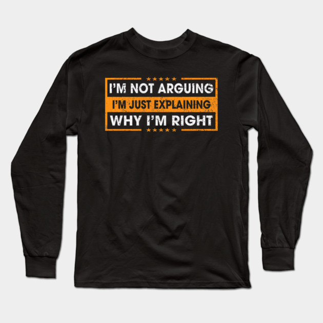 Funny Sayings I’m Not Arguing Just Explaining Why I'm Right Long Sleeve T-Shirt by yangho