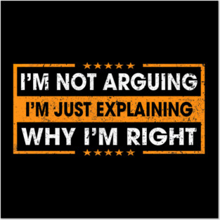 Funny Sayings I’m Not Arguing Just Explaining Why I'm Right Posters and Art