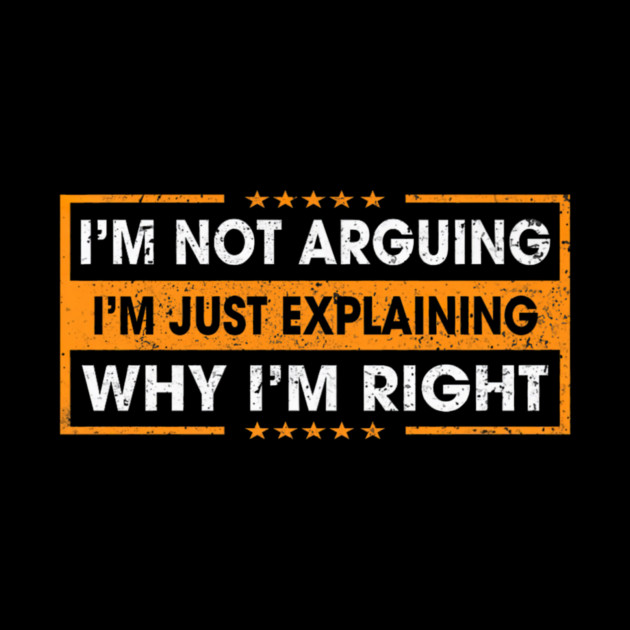 Funny Sayings I’m Not Arguing Just Explaining Why I'm Right by yangho