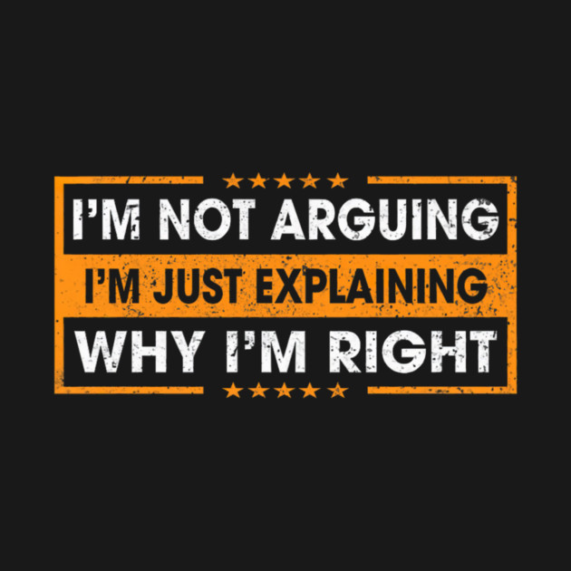 Funny Sayings I’m Not Arguing Just Explaining Why I'm Right by yangho