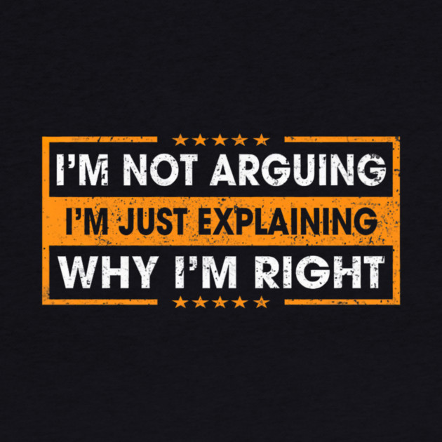 Funny Sayings I’m Not Arguing Just Explaining Why I'm Right by yangho
