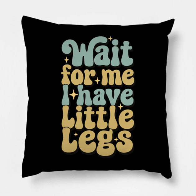 Wait For Me I Have Little Legs Pillow by Pixel Threads 