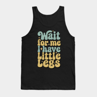 Wait For Me I Have Little Legs Tank Top