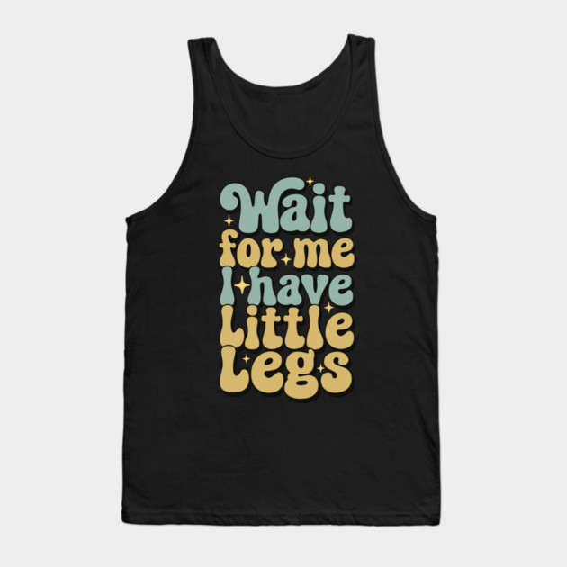 Wait For Me I Have Little Legs Tank Top by Pixel Threads 