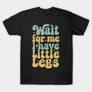 Wait For Me I Have Little Legs T-Shirt