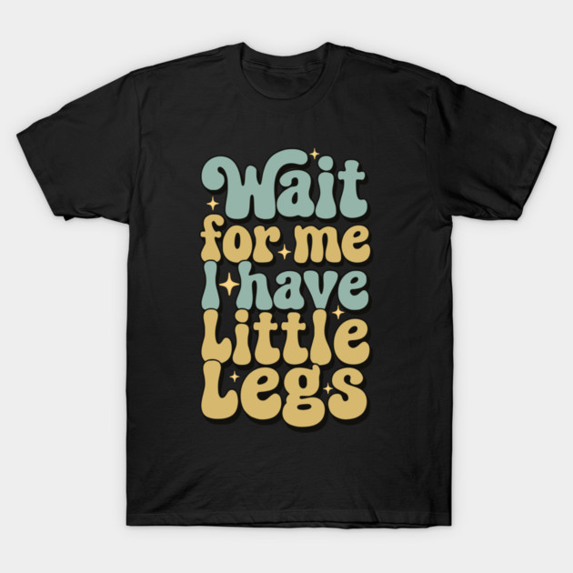 Wait For Me I Have Little Legs T-Shirt by Pixel Threads 