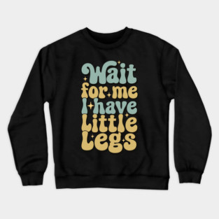 Wait For Me I Have Little Legs Crewneck Sweatshirt