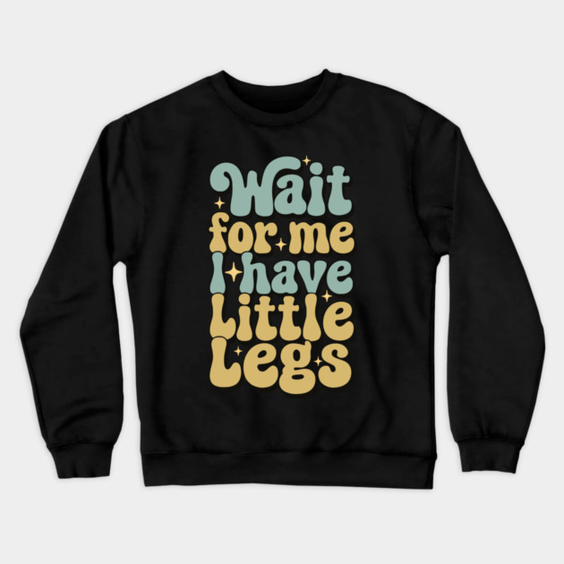 Wait For Me I Have Little Legs Crewneck Sweatshirt by Pixel Threads 
