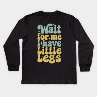 Wait For Me I Have Little Legs Kids Long Sleeve T-Shirt