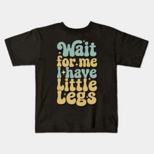 Wait For Me I Have Little Legs Kids T-Shirt