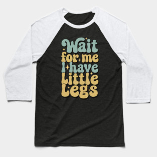 Wait For Me I Have Little Legs Baseball T-Shirt