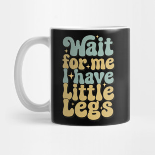 Wait For Me I Have Little Legs Mug