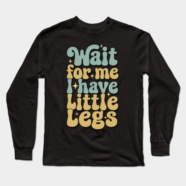 Wait For Me I Have Little Legs Long Sleeve T-Shirt by Pixel Threads 