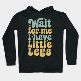Wait For Me I Have Little Legs Hoodie