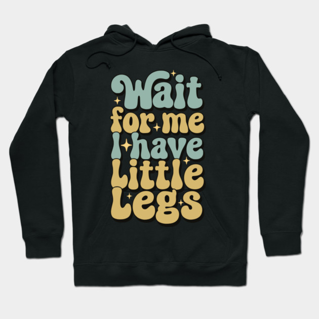 Wait For Me I Have Little Legs Hoodie by Pixel Threads 