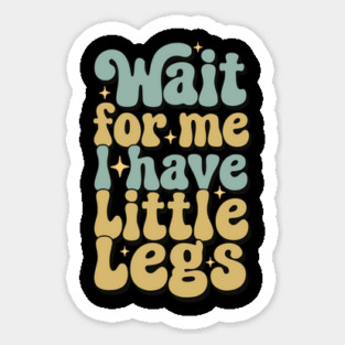 Wait For Me I Have Little Legs Magnet