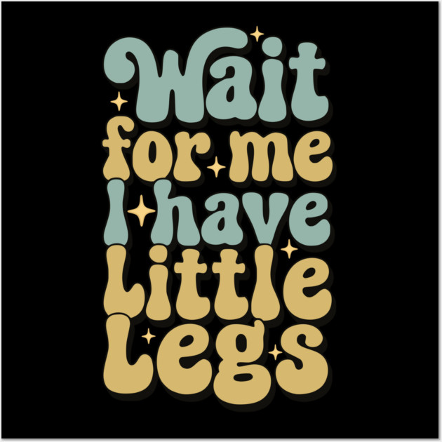 Wait For Me I Have Little Legs Wall Art by Pixel Threads 