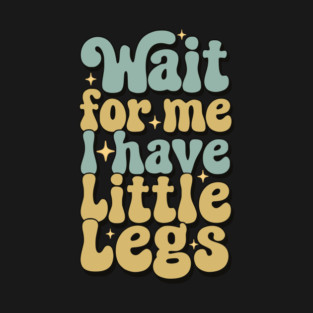 Wait For Me I Have Little Legs T-Shirt