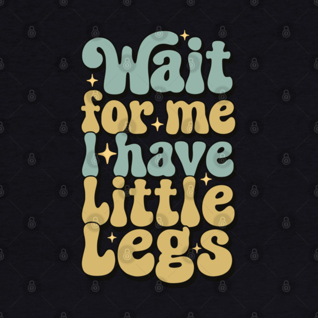 Wait For Me I Have Little Legs by Pixel Threads 