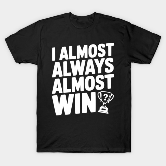 I Almost Always Almost Win T-Shirt by Frank Ring