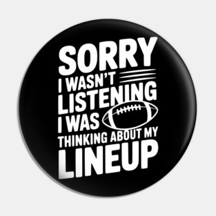 Sorry I Wasn't Listening I Was Thinking about my Lineup Pin