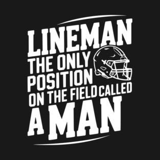 Lineman the Only Position on the Field Called a Man T-Shirt