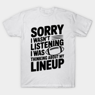 Sorry I Wasn't Listening I Was Thinking about my Lineup T-Shirt