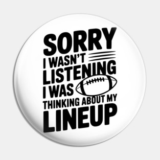 Sorry I Wasn't Listening I Was Thinking about my Lineup Pin