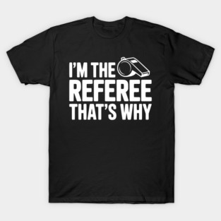 I'm the Referee That's Why T-Shirt