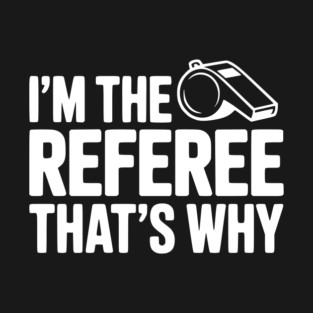 I'm the Referee That's Why T-Shirt