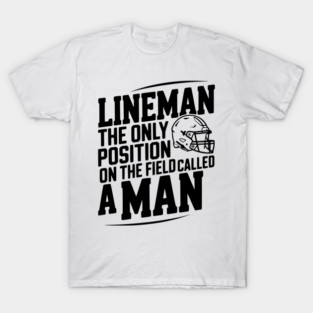 Lineman the Only Position on the Field Called a Man T-Shirt