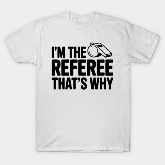 I'm the Referee That's Why T-Shirt by Frank Ring