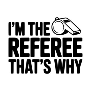 I'm the Referee That's Why T-Shirt