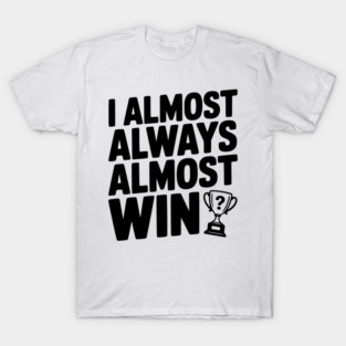 I Almost Always Almost Win T-Shirt