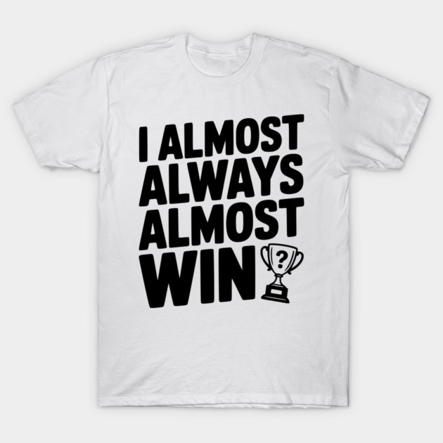 I Almost Always Almost Win T-Shirt by Frank Ring