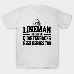 Lineman Because Quarterbacks Need Heroes Too T-Shirt