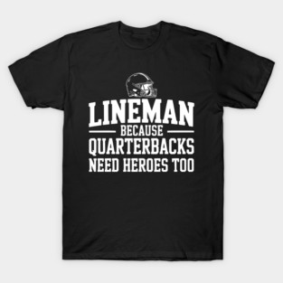 Lineman Because Quarterbacks Need Heroes Too T-Shirt