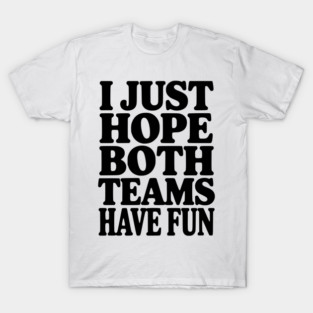 I Just Hope Both Teams Have Fun T-Shirt