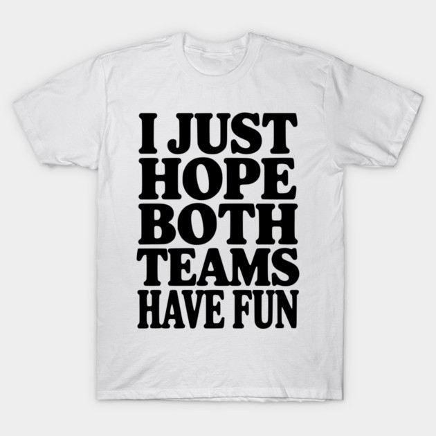 I Just Hope Both Teams Have Fun T-Shirt by Frank Ring