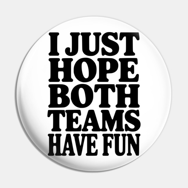 I Just Hope Both Teams Have Fun Pin by Frank Ring